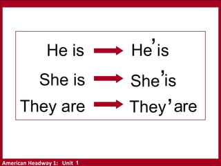 American Headway 1: Unit
He
She
They
‘
s‘
‘
i
i
rea
s
He is
She is
They are
1
 