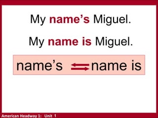 American Headway 1: Unit
name’s name is
My name’s Miguel.
My name is Miguel.
1
 