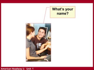 American Headway 1: Unit
What’s your
name?
1
 