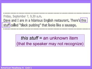 American Headway 4: Unit 1
this stuff = an unknown item
(that the speaker may not recognize)
 