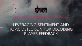 Nikola Vasiljević – Head Of Insights & Analytics at Mad Head
Games
LEVERAGING SENTIMENT AND
TOPIC DETECTION FOR DECODING
PLAYER FEEDBACK
 
