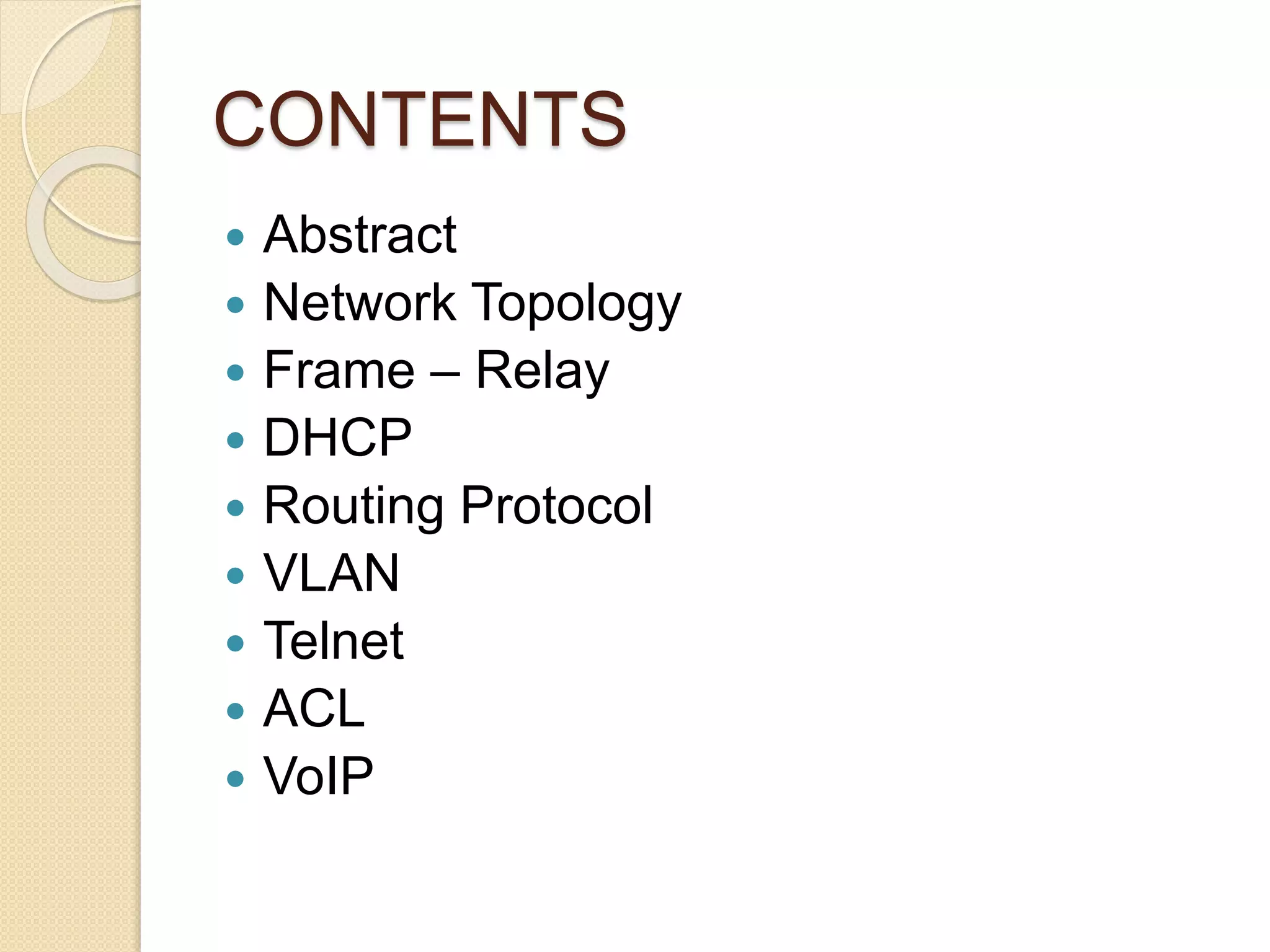 CONTENTS
 Abstract
 Network Topology
 Frame – Relay
 DHCP
 Routing Protocol
 VLAN
 Telnet
 ACL
 VoIP
 