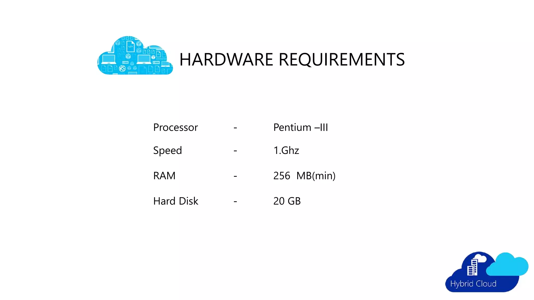 HARDWARE REQUIREMENTS
Processor - Pentium –III
Speed - 1.Ghz
RAM - 256 MB(min)
Hard Disk - 20 GB
 