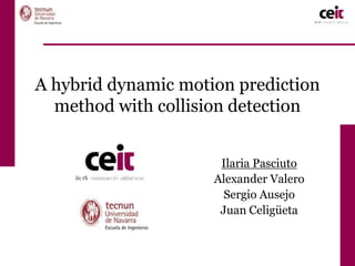 A hybrid dynamic motion prediction
     method with collision detection


                                  Ilaria Pasciuto
                                 Alexander Valero
                                   Sergio Ausejo
                                  Juan Celigüeta


14-16/06/2011   DHM 2011, Lyon                      1
 