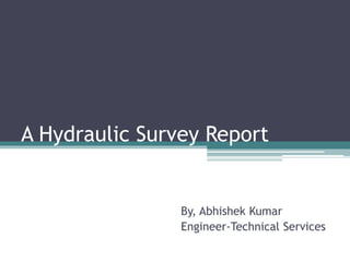 A Hydraulic Survey Report
By, Abhishek Kumar
Engineer-Technical Services
 