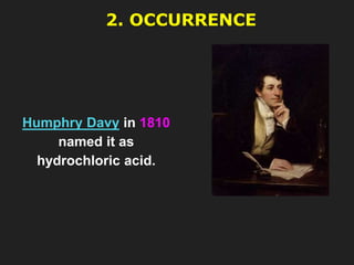 2. OCCURRENCE
Humphry Davy in 1810
named it as
hydrochloric acid.
 