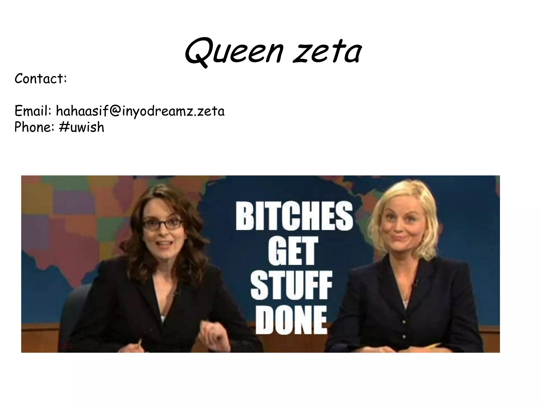 Contact:
Queen zeta
Email: hahaasif@inyodreamz.zeta
Phone: #uwish