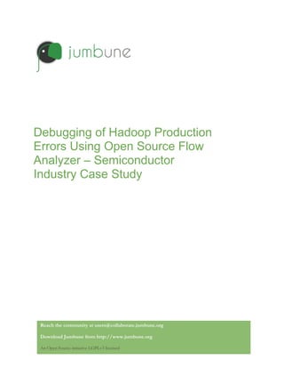 Debugging of Hadoop Production
Errors Using Open Source Flow
Analyzer – Semiconductor
Industry Case Study
Reach the community at users@collaborate.jumbune.org
Download Jumbune from http://www.jumbune.org
An Open Source initiative LGPLv3 licensed
 