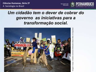 Ciências Humanas, Série 2º 
A Sociologia no Brasil 
Um cidadão tem o dever de cobrar do 
RACIAL 
governo as iniciativas para a 
transformação social. 
Imagem: Avaaz / Creative Commons Attribution-Share Alike 3.0 Unported. 
 