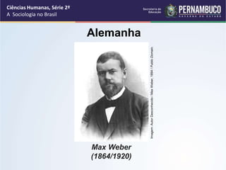 Ciências Humanas, Série 2º 
A Sociologia no Brasil 
Alemanha 
Max Weber 
(1864/1920) 
Imagem: Autor Desconhecido / Max Weber, 1894 / Public Domain. 
 