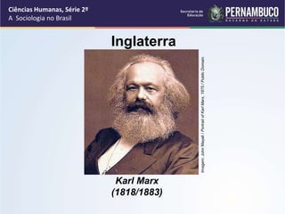 Ciências Humanas, Série 2º 
A Sociologia no Brasil 
Inglaterra 
Karl Marx 
(1818/1883) 
Imagem: John Mayall / Portrait of Karl Marx, 1875 / Public Domain. 
 