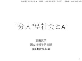 "分人"型社会とAI
武田英明
国立情報学研究所
takeda@nii.ac.jp
1
情報通信法学研究会ＡＩ分科会 （令和３年度第１回会合）、総務省、 2021年6月29日
 