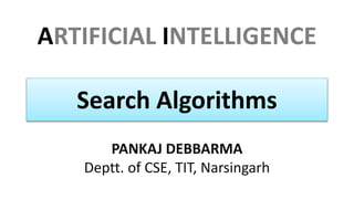 ARTIFICIAL INTELLIGENCE
PANKAJ DEBBARMA
Deptt. of CSE, TIT, Narsingarh
Search Algorithms
 