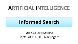ARTIFICIAL INTELLIGENCE
PANKAJ DEBBARMA
Deptt. of CSE, TIT, Narsingarh
Informed Search
 