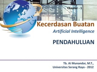 Chapter - 1




Kecerdasan Buatan
    Artificial Intelligence

    PENDAHULUAN


            Tb. Ai Munandar, M.T.,
    Universitas Serang Raya - 2012
 