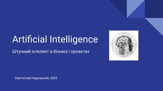 Artiﬁcial Intelligence
Штучний інтелект в бізнесі і проектах
Святослав Надозірний, 2023
 