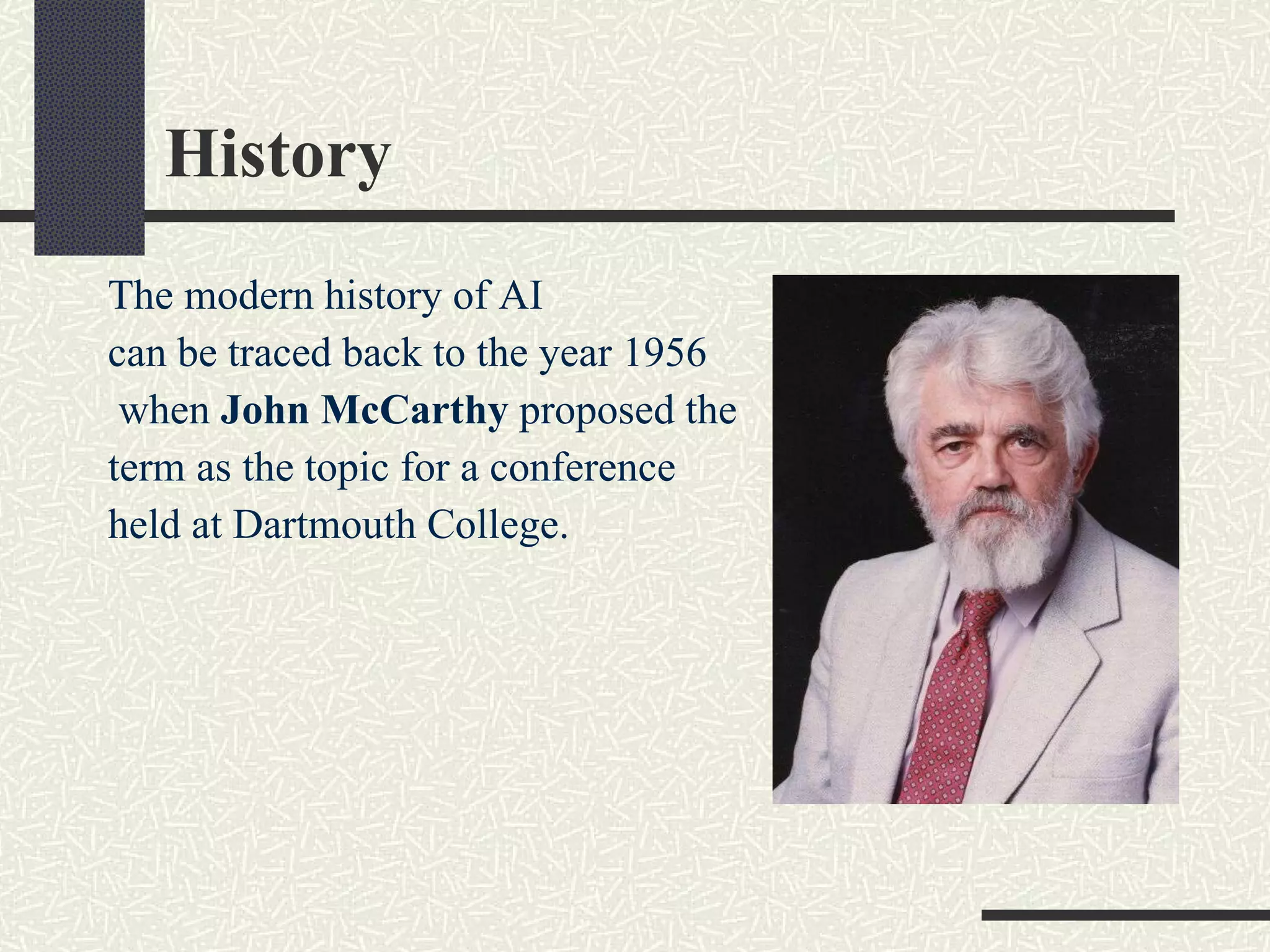 History The modern history of AI  can be traced back to the year 1956 when  John McCarthy  proposed the  term as the topic for a conference  held at Dartmouth College. 
