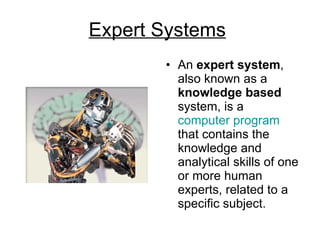 Expert Systems   An  expert system , also known as a  knowledge based  system, is a  computer program  that contains the knowledge and analytical skills of one or more human experts, related to a specific subject.  