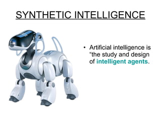 SYNTHETIC INTELLIGENCE Artificial intelligence is “the study and design of  intelligent agents . 