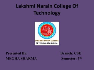 Lakshmi Narain College Of
          Technology




Presented By:        Branch: CSE
MEGHA SHARMA         Semester: 5th
 