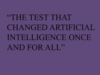 “THE TEST THAT
CHANGED ARTIFICIAL
INTELLIGENCE ONCE
AND FOR ALL”
 