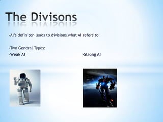 -AI’s definiton leads to divisions what AI refers to


-Two General Types:
-Weak AI                                  -Strong AI
 