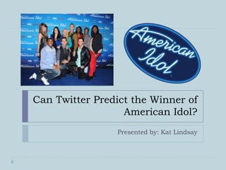 Can Twitter Predict the Winner of
                  American Idol?
                Presented by: Kat Lindsay
 