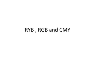 RYB , RGB and CMY
 