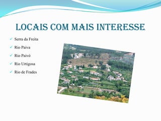 Locais com mais interesse
 Serra da Freita
 Rio Paiva
 Rio Paivó
 Rio Urtigosa

 Rio de Frades

 