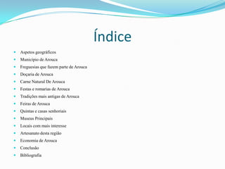 Índice


Aspetos geográficos



Município de Arouca



Freguesias que fazem parte de Arouca



Doçaria de Arouca



Carne Natural De Arouca



Festas e romarias de Arouca



Tradições mais antigas de Arouca



Feiras de Arouca



Quintas e casas senhoriais



Museus Principais



Locais com mais interesse



Artesanato desta região



Economia de Arouca



Conclusão



Bibliografia

 