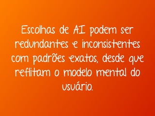 Escolhas de AI podem ser 
redundantes e inconsistentes 
com padrões exatos, desde que 
reflitam o modelo mental do 
usuário. 
 