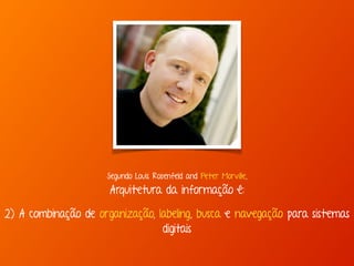 Segundo Louis Rosenfeld and Peter Morville, 
Arquitetura da informação é: 
2) A combinação de organização, labeling, busca e navegação para sistemas 
digitais 
 