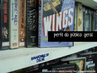 perfil do público: geral 
locadora de DVDs e cafeteria Cinecittà / foto: tatianacaju@gmail.com 
 