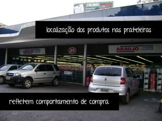 localização dos produtos nas prateleiras 
refletem comportamento de compra 
 