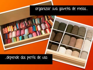 organizar sua gaveta de meias... 
...depende dos perfis de uso. 
 