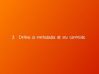 3. Defina os metadados de seu conteúdo 
 