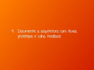 4. Documente a arquitetura com fluxos, 
protótipos e colha feedback 
 