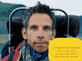 Marcello de Campos Cardoso - www.mcardoso.com.br | www.latitude14.com.br | 
3 perguntas do explorador 
Estou no lugar certo? 
Aqui tem o que procuro? 
Como acesso esse conteúdo? 
 