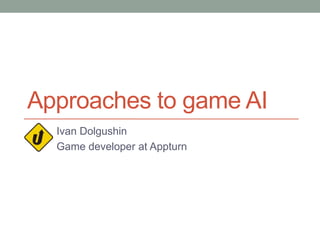 Approaches to game AI
Ivan Dolgushin
Game developer at Appturn
 