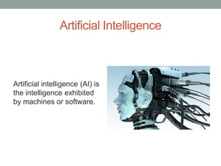 Artificial Intelligence
Artificial intelligence (AI) is
the intelligence exhibited
by machines or software.
 