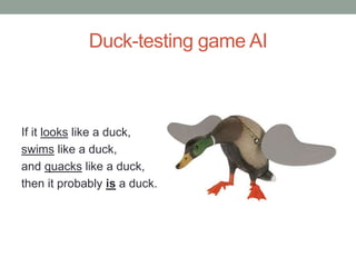 Duck-testing game AI
If it looks like a duck,
swims like a duck,
and quacks like a duck,
then it probably is a duck.
 