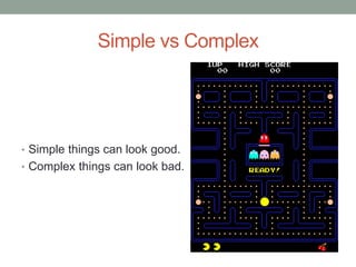 Simple vs Complex
• Simple things can look good.
• Complex things can look bad.
 