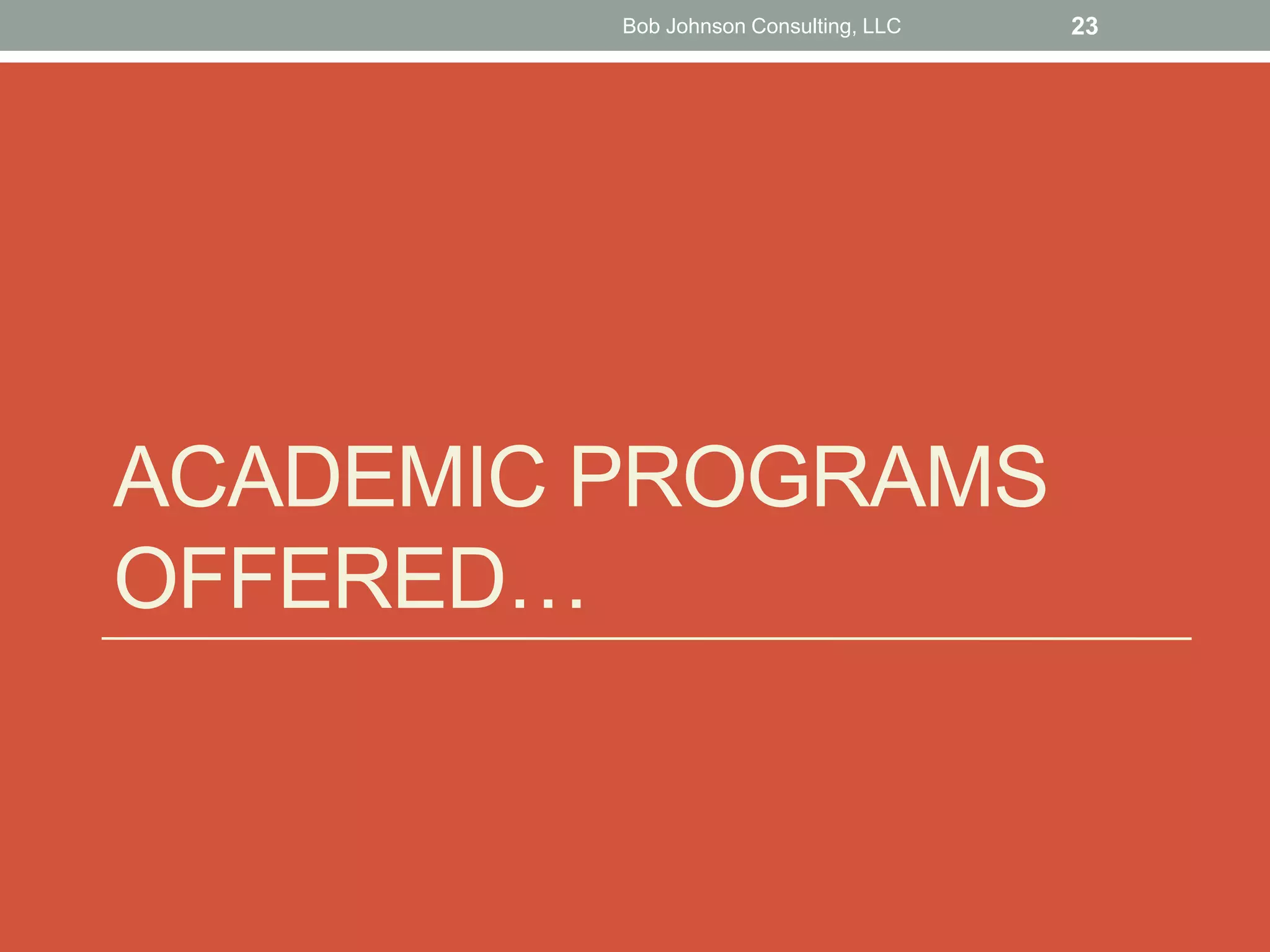 ACADEMIC PROGRAMS
OFFERED…
Bob Johnson Consulting, LLC 23
 