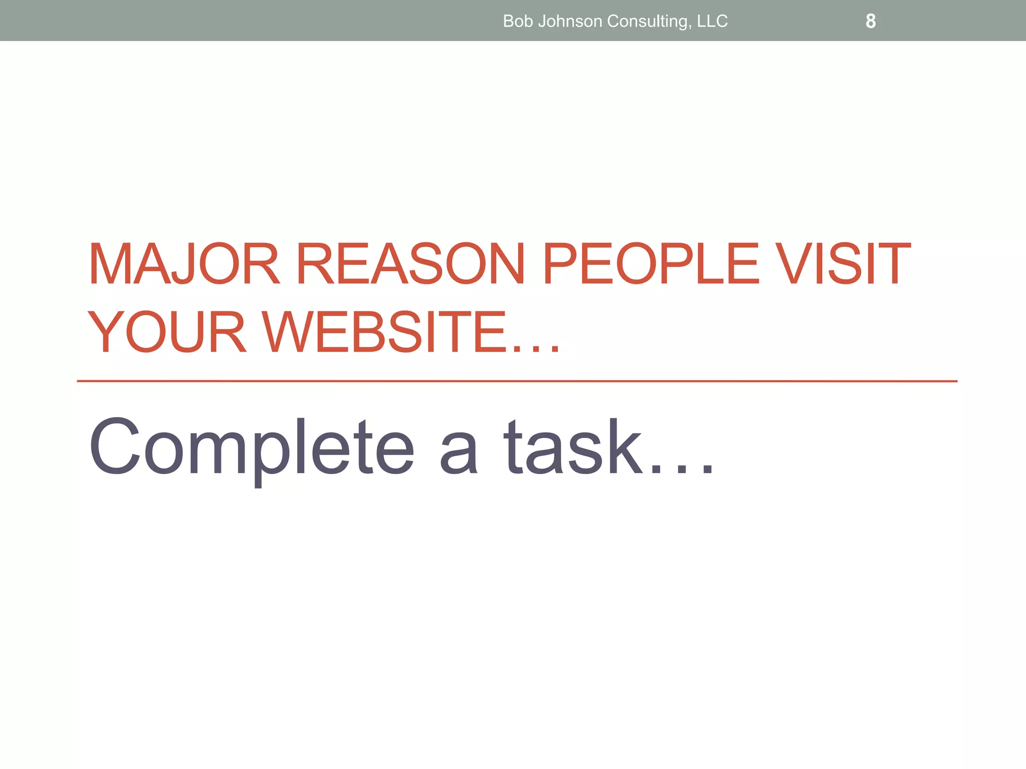 MAJOR REASON PEOPLE VISIT
YOUR WEBSITE…
Complete a task…
Bob Johnson Consulting, LLC 8
 