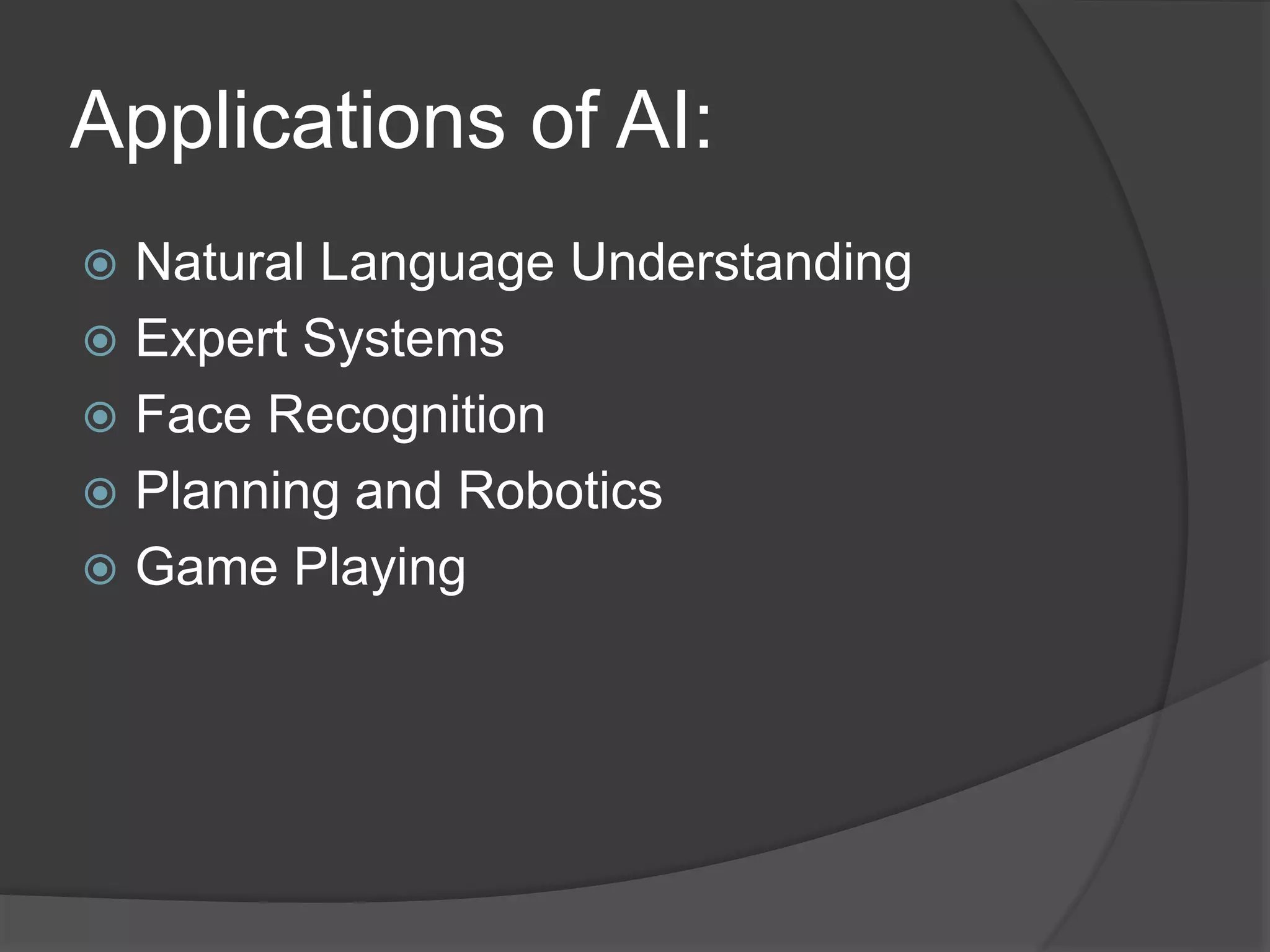 Applications of AI:
 Natural Language Understanding
 Expert Systems
 Face Recognition
 Planning and Robotics
 Game Playing
 