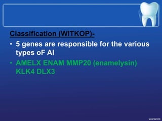 Classification (WITKOP)-
• 5 genes are responsible for the various
types oF AI
• AMELX ENAM MMP20 (enamelysin)
KLK4 DLX3
 