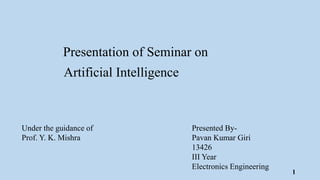 Artificial Intelligence
Presented By-
Pavan Kumar Giri
13426
III Year
Electronics Engineering
Presentation of Seminar on
Under the guidance of
Prof. Y. K. Mishra
1
 