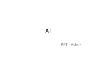 A I
PPT - Ashok
 