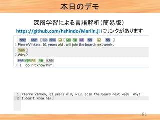 本日のデモ
81
深層学習による言語解析（簡易版）
https://github.com/hshindo/Merlin.jl にリンクがあります
 
