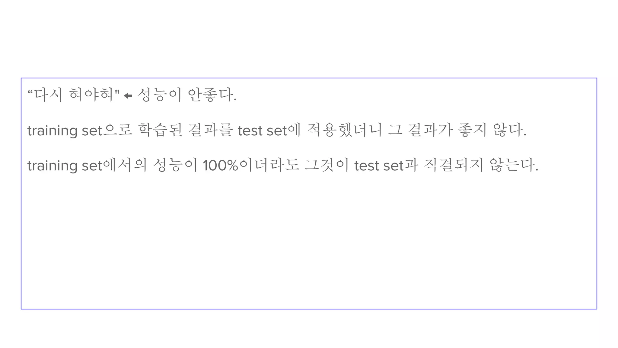 “다시 혀야혀" ← 성능이 안좋다.
training set으로 학습된 결과를 test set에 적용했더니 그 결과가 좋지 않다.
training set에서의 성능이 100%이더라도 그것이 test set과 직결되지 않는다.
 